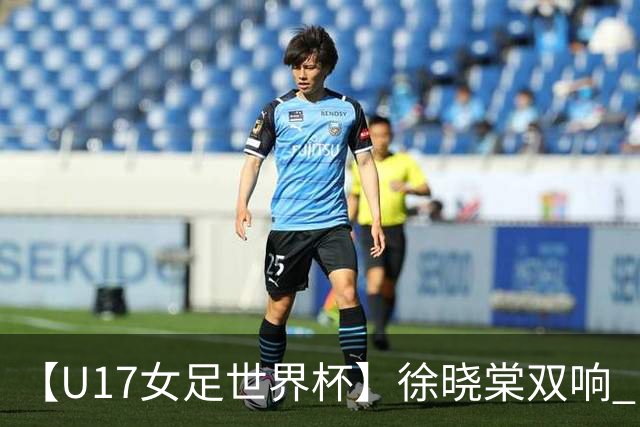 【U17女足世界杯】徐晓棠双响 中国队3比0肯尼亚队